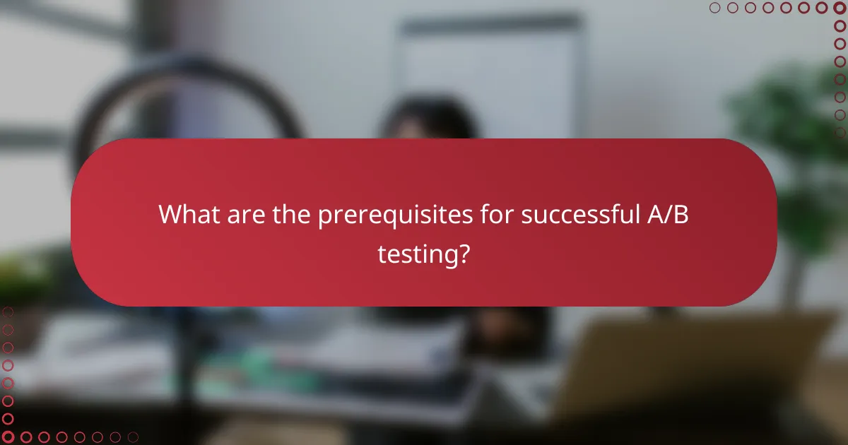 What prerequisites are needed for effective A/B testing?