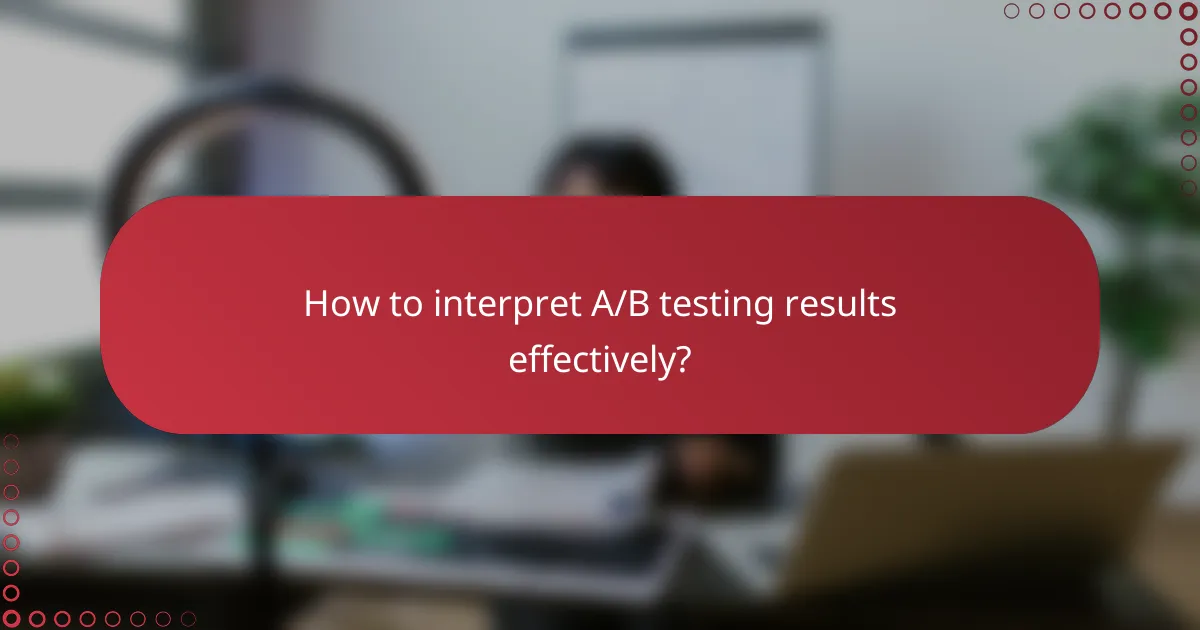 How to interpret A/B testing results effectively?