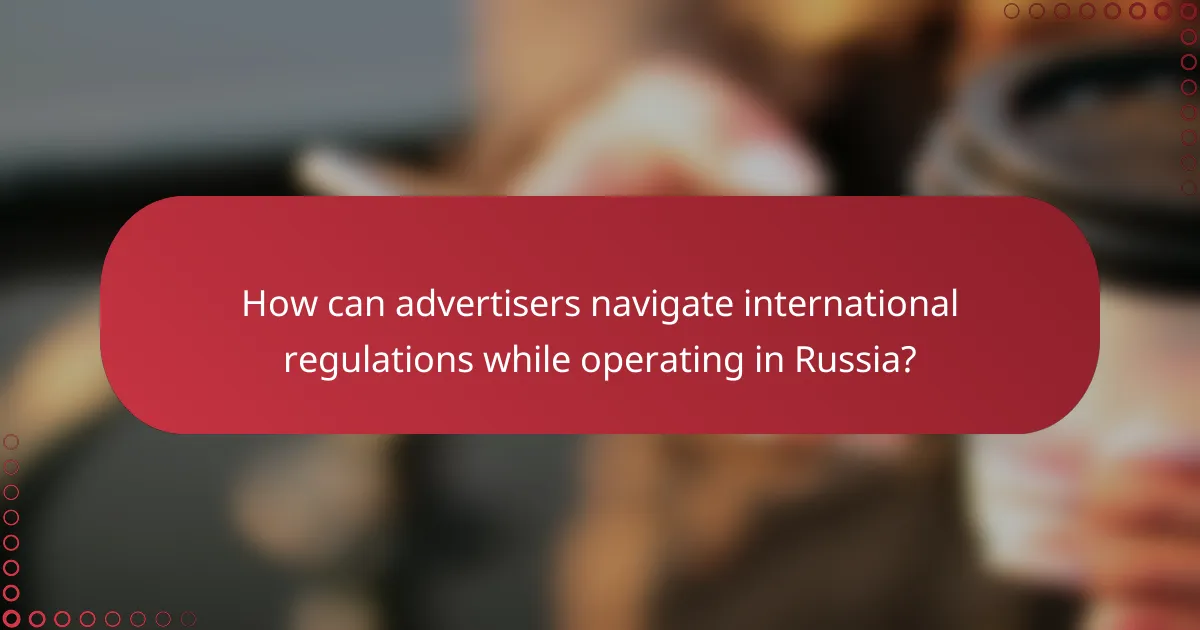 How can advertisers navigate international regulations while operating in Russia?