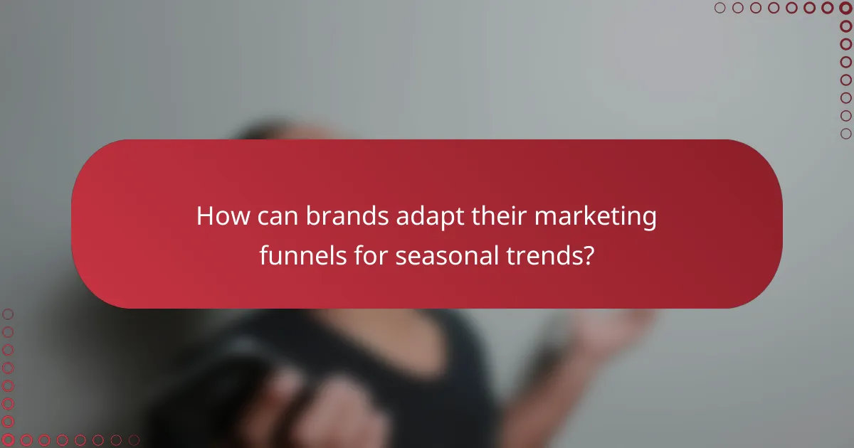 How can brands adapt their marketing funnels for seasonal trends?