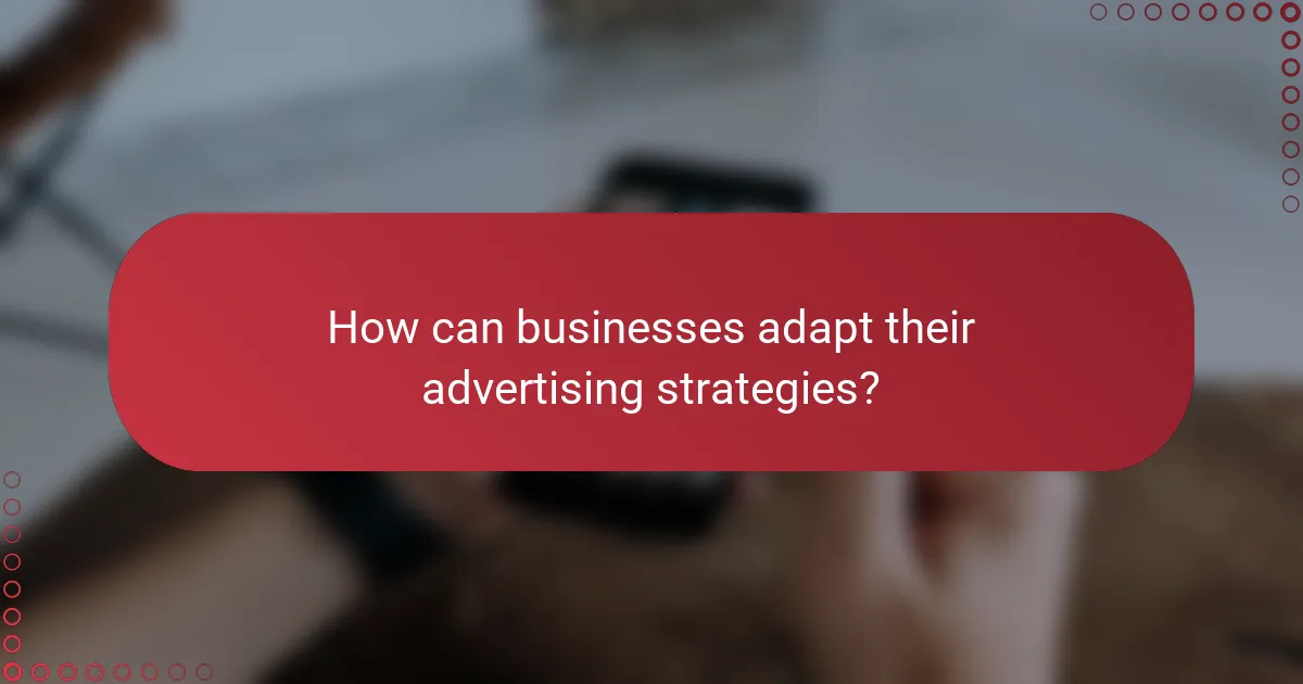 How can businesses adapt their advertising strategies?