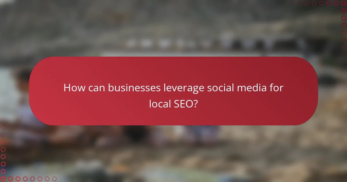 How can businesses leverage social media for local SEO?