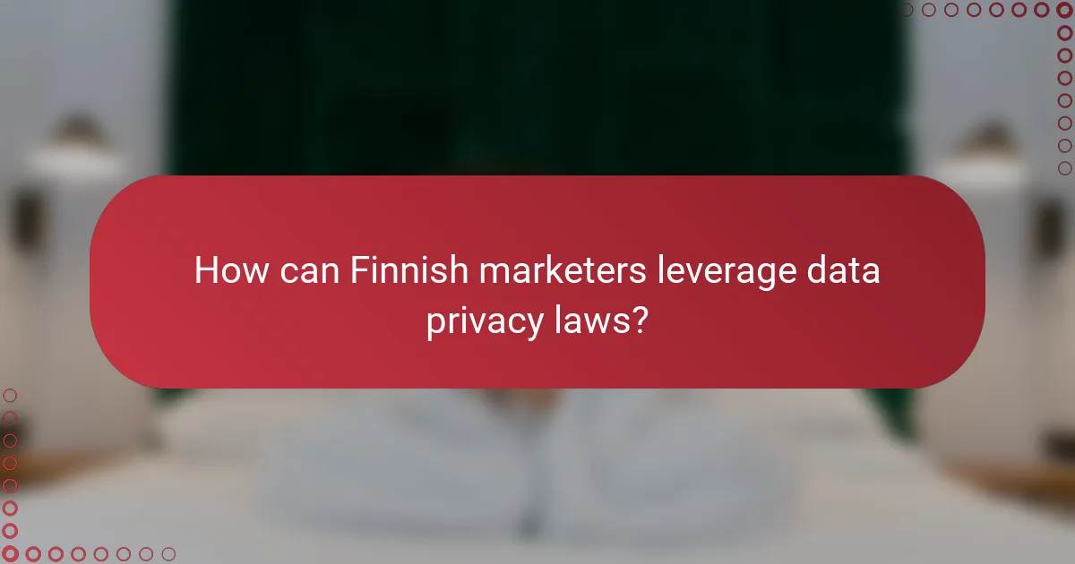 How can Finnish marketers leverage data privacy laws?