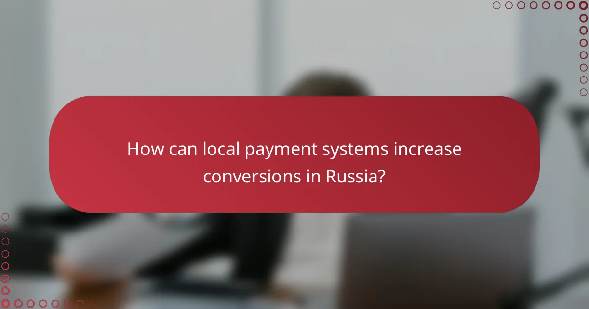 How can local payment systems increase conversions in Russia?