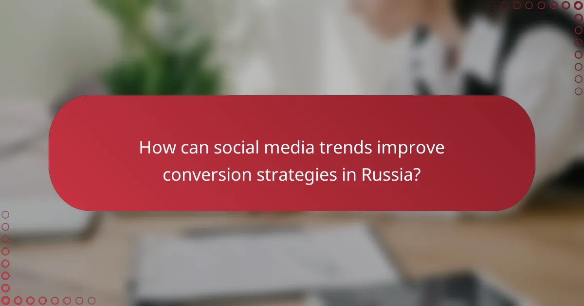 How can social media trends improve conversion strategies in Russia?