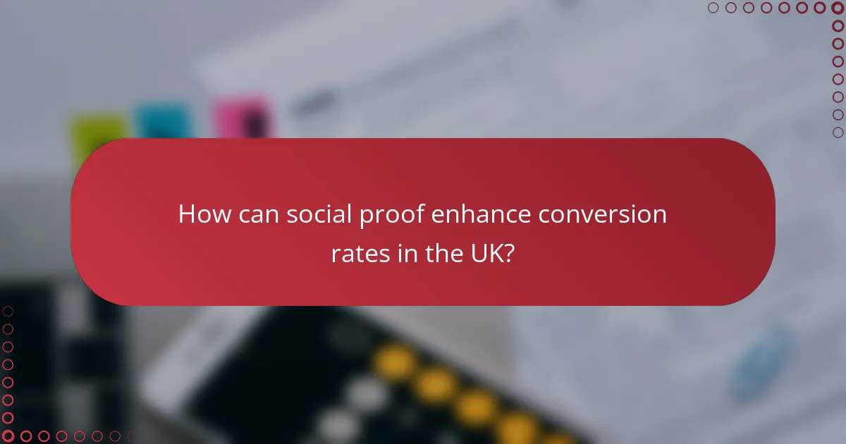 How can social proof enhance conversion rates in the UK?