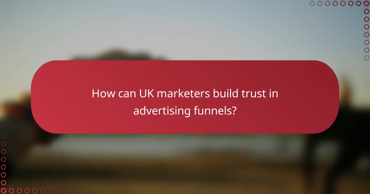 How can UK marketers build trust in advertising funnels?