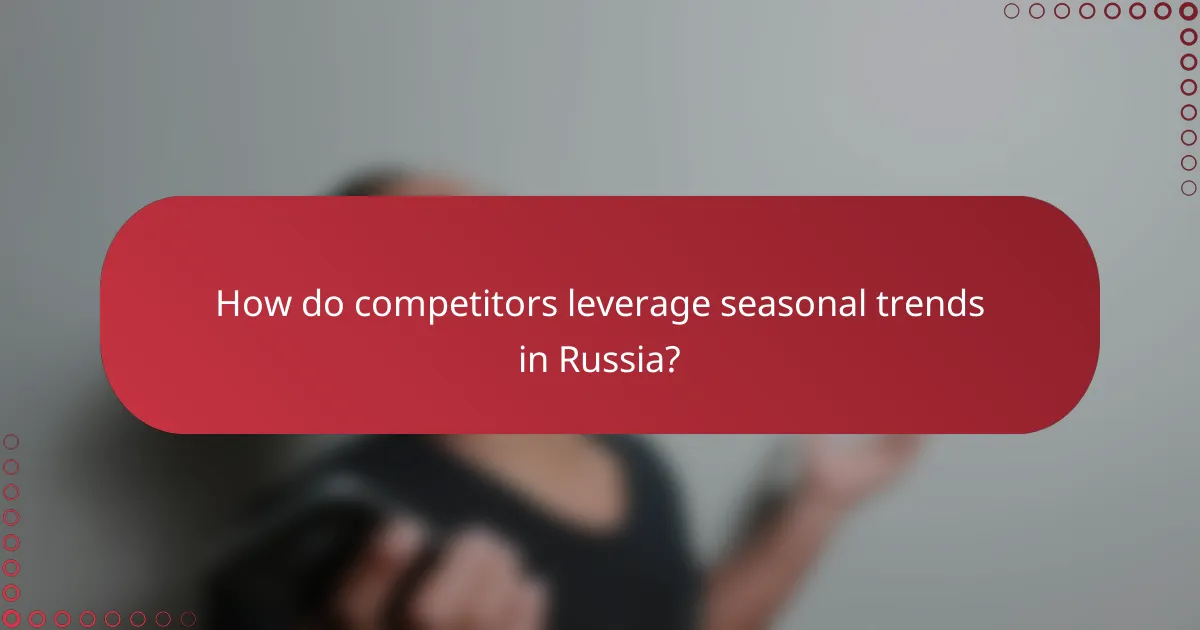 How do competitors leverage seasonal trends in Russia?
