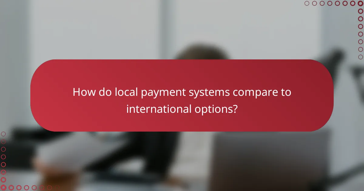 How do local payment systems compare to international options?