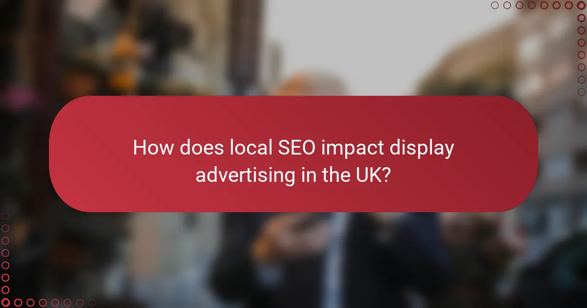 How does local SEO impact display advertising in the UK?