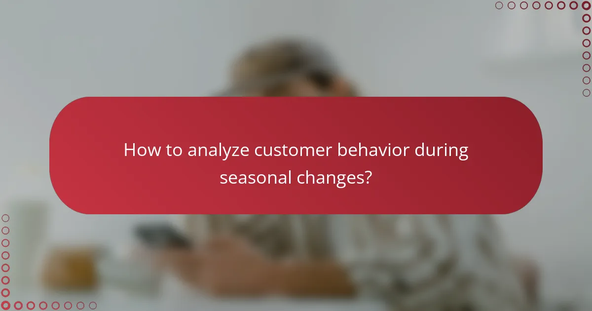 How to analyze customer behavior during seasonal changes?