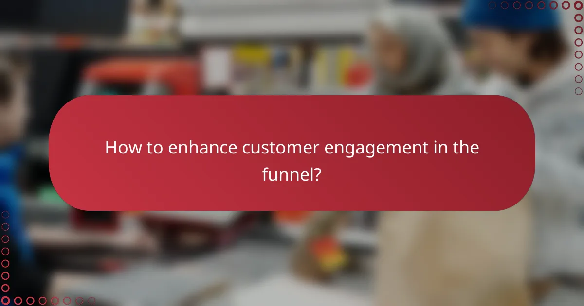 How to enhance customer engagement in the funnel?