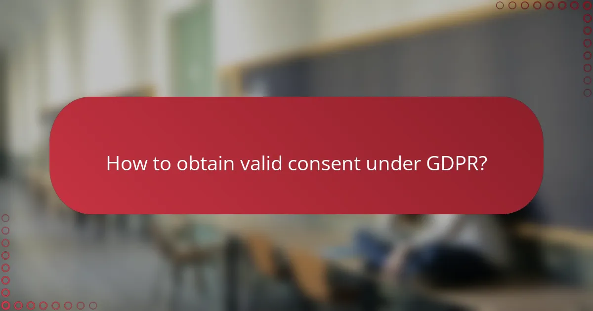 How to obtain valid consent under GDPR?