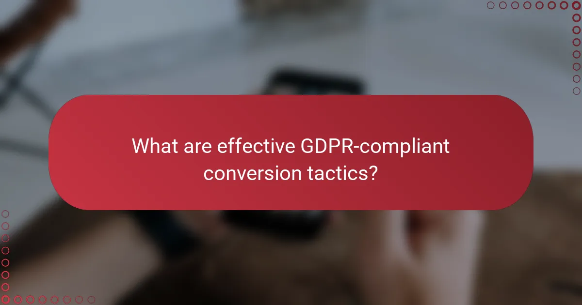 What are effective GDPR-compliant conversion tactics?