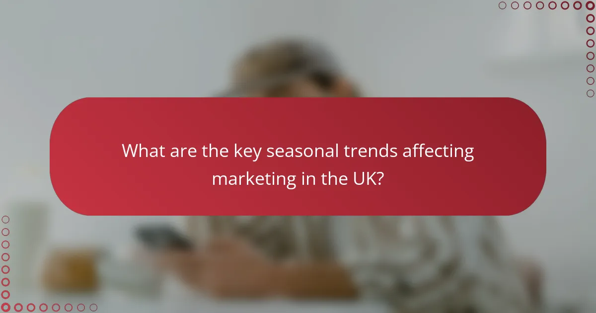 What are the key seasonal trends affecting marketing in the UK?