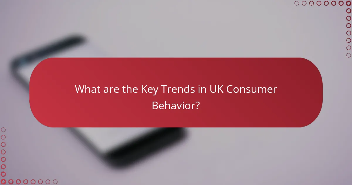 What are the Key Trends in UK Consumer Behavior?