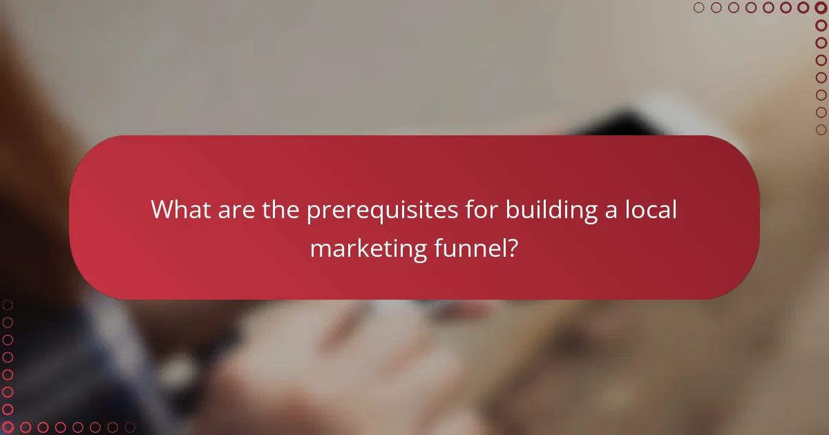 What are the prerequisites for building a local marketing funnel?