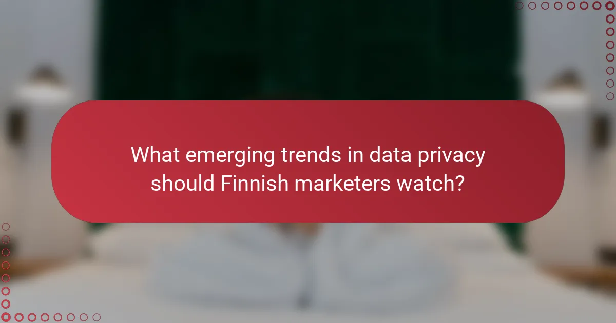 What emerging trends in data privacy should Finnish marketers watch?