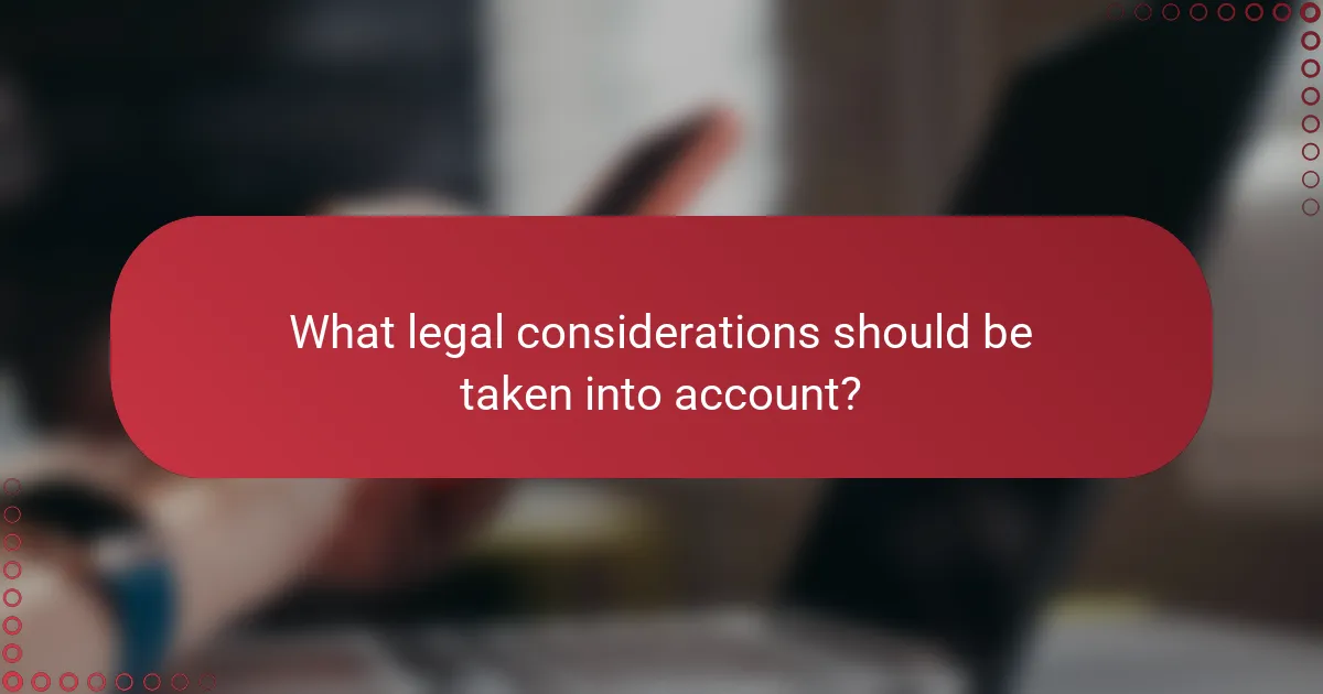 What legal considerations should be taken into account?