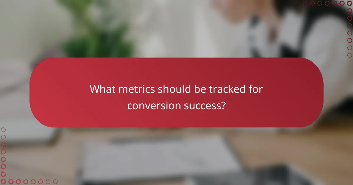 What metrics should be tracked for conversion success?