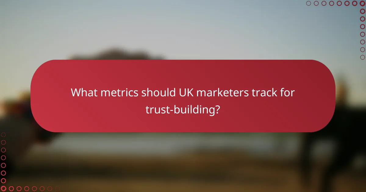 What metrics should UK marketers track for trust-building?
