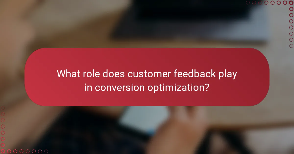 What role does customer feedback play in conversion optimization?