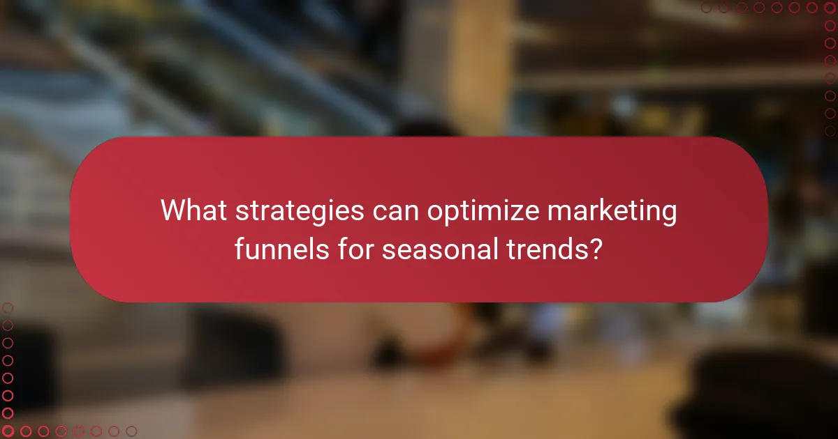 What strategies can optimize marketing funnels for seasonal trends?
